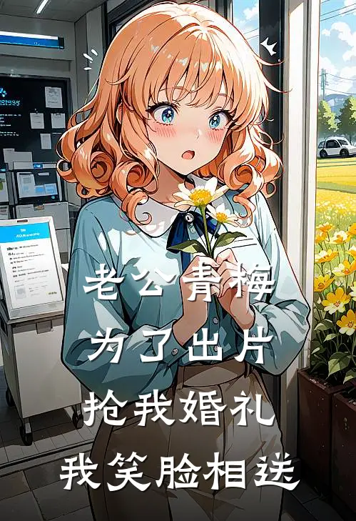 老公青梅为了出片抢我婚礼，我笑脸相送